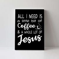 All I Need Is A Little Bit Of Coffee & A Whole Lot Of Jesus Canvas