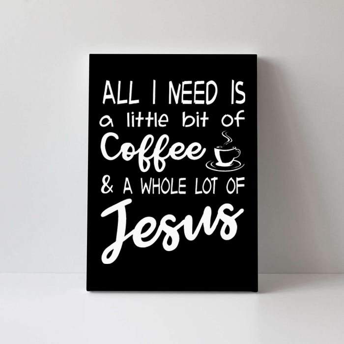 All I Need Is A Little Bit Of Coffee & A Whole Lot Of Jesus Canvas