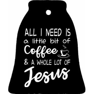 All I Need Is A Little Bit Of Coffee & A Whole Lot Of Jesus Ceramic Bell Ornament