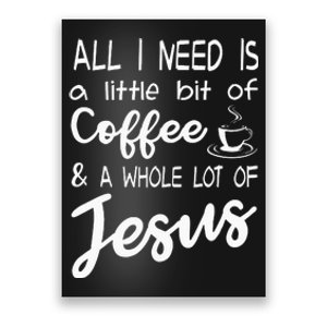 All I Need Is A Little Bit Of Coffee & A Whole Lot Of Jesus Poster