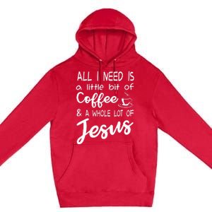 All I Need Is A Little Bit Of Coffee & A Whole Lot Of Jesus Premium Pullover Hoodie