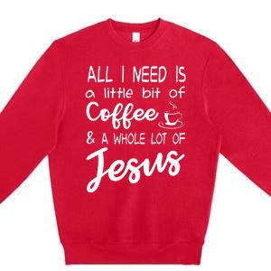 All I Need Is A Little Bit Of Coffee & A Whole Lot Of Jesus Premium Crewneck Sweatshirt