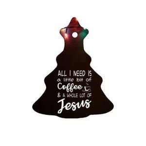 All I Need Is A Little Bit Of Coffee & A Whole Lot Of Jesus Ceramic Tree Ornament