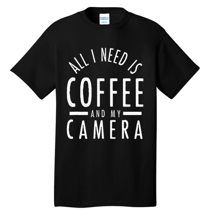 All I Need Is Coffee And My Camera Photography Gift Tall T-Shirt