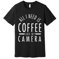 All I Need Is Coffee And My Camera Photography Gift Premium T-Shirt