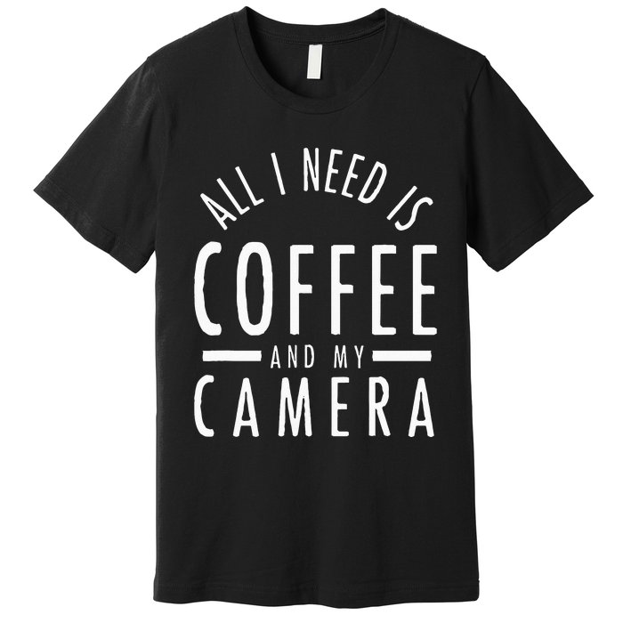 All I Need Is Coffee And My Camera Photography Gift Premium T-Shirt