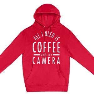 All I Need Is Coffee And My Camera Photography Gift Premium Pullover Hoodie