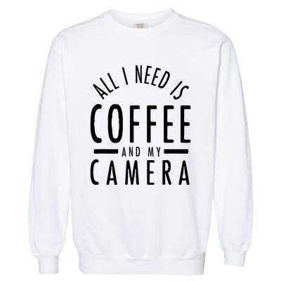 All I Need Is Coffee And My Camera Photography Gift Garment-Dyed Sweatshirt