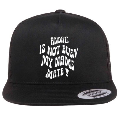 Andre Is Not Even My Name Mate! Flat Bill Trucker Hat