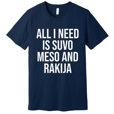 All I Need Is Suvo Meso And Rakija Premium T-Shirt