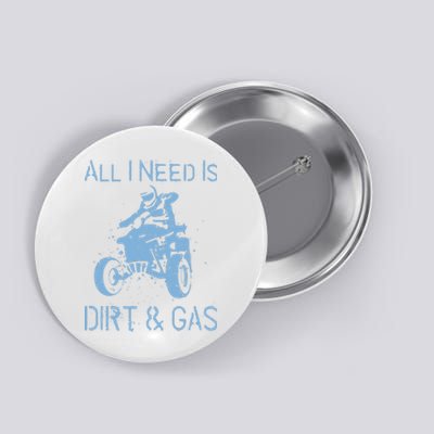 All I Need Is Dirt & Gas Four-Wheeler ATV Quad Racing Rider Button