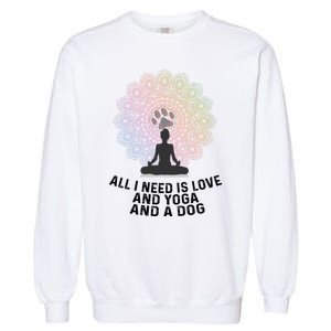 All I Need Is Love And Yoga And A Dog Yoga And Dog Lovers Great Gift Garment-Dyed Sweatshirt