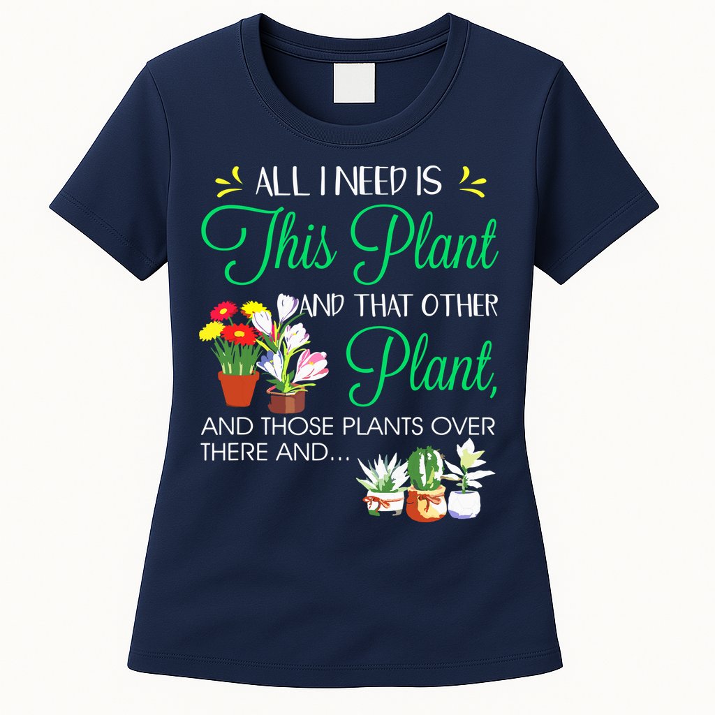 All I Need Is This Plant Gardening Plants Lover Gardener Womens T-Shirt