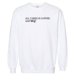 All I Need Is Coffee And Wifi Garment-Dyed Sweatshirt