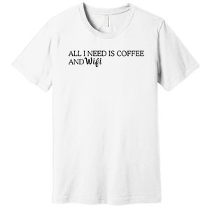 All I Need Is Coffee And Wifi Premium T-Shirt