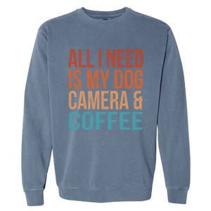 All I Need Is My Dog Coffee And My Camera Photographer Gift Garment-Dyed Sweatshirt