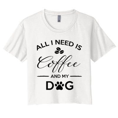 All I Need Is Coffee And My Dog Caffeine Lovers Gift Women's Crop Top Tee