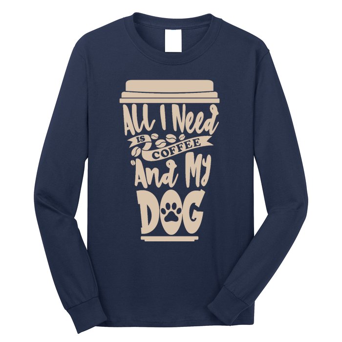 All I Need Is Coffee And My Dog, Funny Dog Owner Long Sleeve Shirt