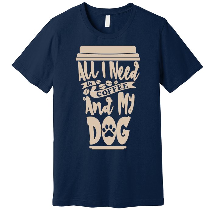 All I Need Is Coffee And My Dog, Funny Dog Owner Premium T-Shirt