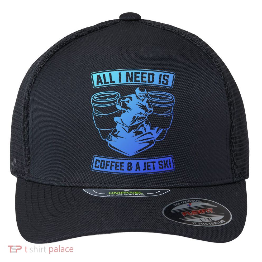 All I Need Is Coffee And A Jet Ski Jet Skiing Jet Skier Great Gift Flexfit Unipanel Trucker Cap