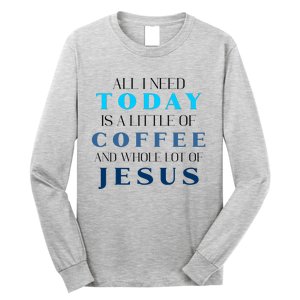 All I Need Today Is A Little Coffee And A Whole Lot Of Jesus Long Sleeve Shirt