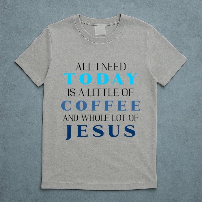 All I Need Today Is A Little Coffee And A Whole Lot Of Jesus T-Shirt