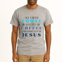 All I Need Today Is A Little Coffee And A Whole Lot Of Jesus Tall T-Shirt