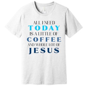 All I Need Today Is A Little Coffee And A Whole Lot Of Jesus Premium T-Shirt