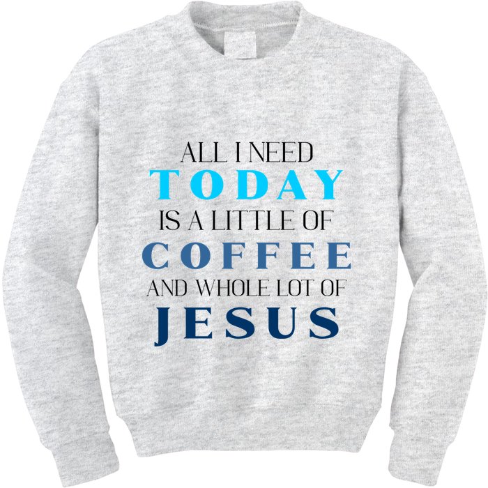 All I Need Today Is A Little Coffee And A Whole Lot Of Jesus Kids Sweatshirt