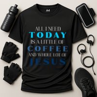 All I Need Today Is A Little Coffee And A Whole Lot Of Jesus Performance Shirt