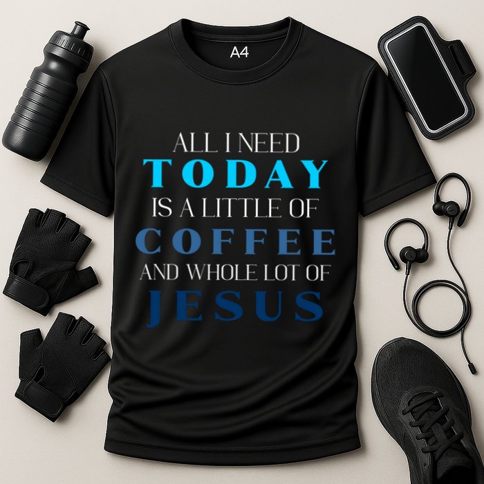 All I Need Today Is A Little Coffee And A Whole Lot Of Jesus Performance Shirt