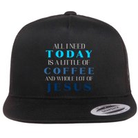 All I Need Today Is A Little Coffee And A Whole Lot Of Jesus Flat Bill Trucker Hat