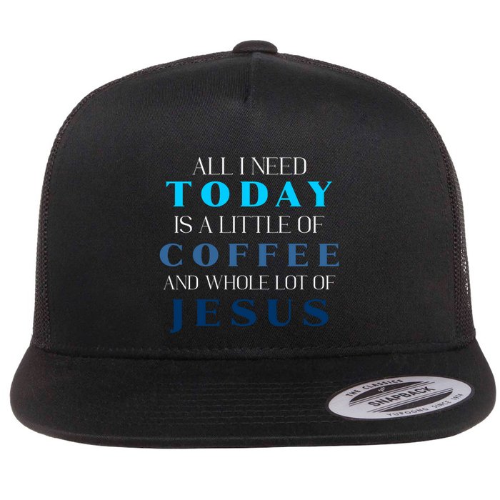 All I Need Today Is A Little Coffee And A Whole Lot Of Jesus Flat Bill Trucker Hat