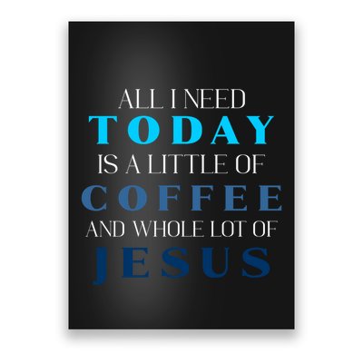 All I Need Today Is A Little Coffee And A Whole Lot Of Jesus Poster