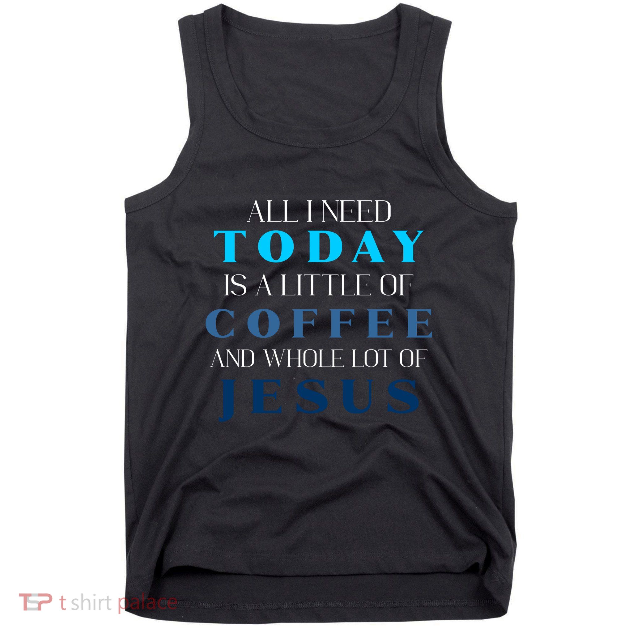 All I Need Today Is A Little Coffee And A Whole Lot Of Jesus Tank Top