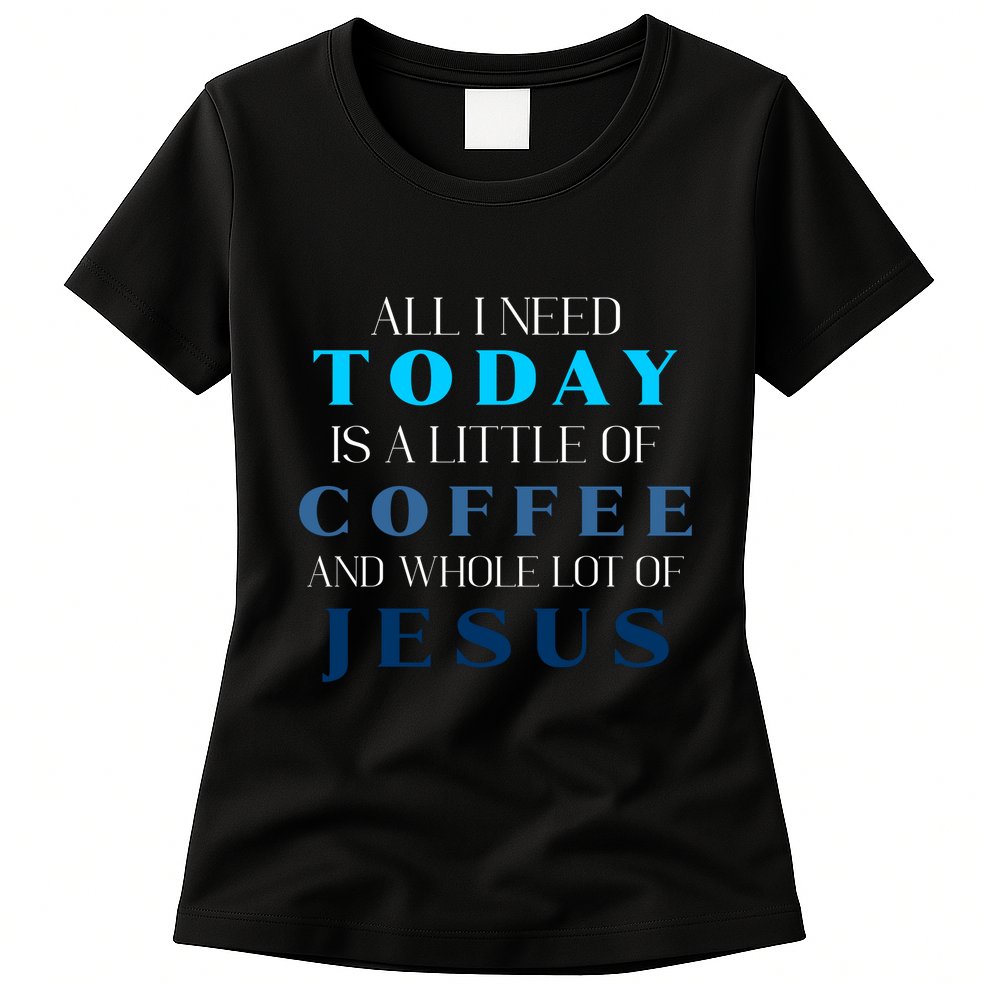All I Need Today Is A Little Coffee And A Whole Lot Of Jesus Womens T-Shirt