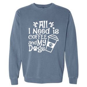 All I Need Is Coffee And My Dogs Funny Dogs Lover Garment-Dyed Sweatshirt