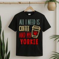 ALL I NEED IS COFFEE AND MY YORKIE T-Shirt