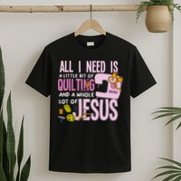 All I Need Is Quilting And Jesus Funny Christian Quilter T-Shirt