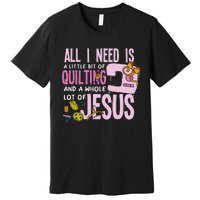 All I Need Is Quilting And Jesus Funny Christian Quilter Premium T-Shirt