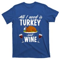 All I Need Is Turkey And Wine Funny Thanksgiving Gift Great Gift T-Shirt