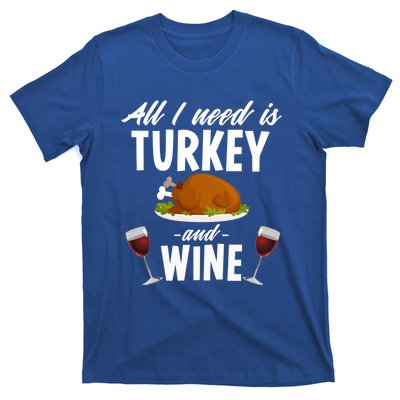 All I Need Is Turkey And Wine Funny Thanksgiving Gift Great Gift T-Shirt