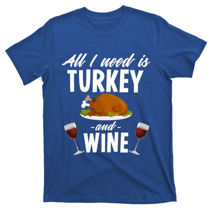 All I Need Is Turkey And Wine Funny Thanksgiving Gift Great Gift T-Shirt