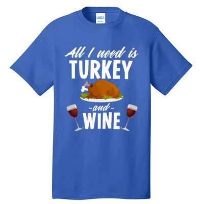 All I Need Is Turkey And Wine Funny Thanksgiving Gift Great Gift Tall T-Shirt