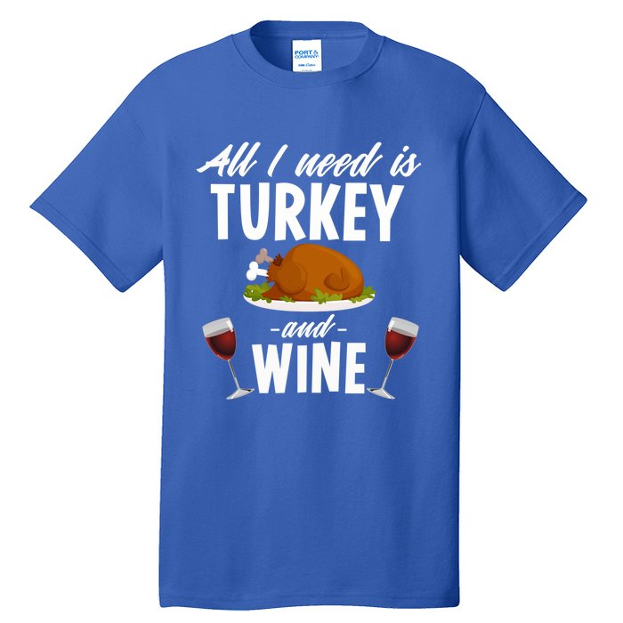 All I Need Is Turkey And Wine Funny Thanksgiving Gift Great Gift Tall T-Shirt