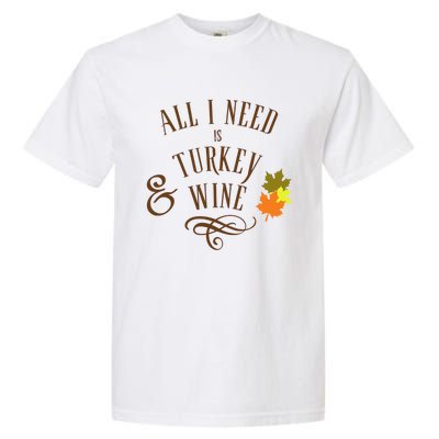 All I Need Is Turkey And Wine Graphic Thanksgiving Cute Gift Garment-Dyed Heavyweight T-Shirt