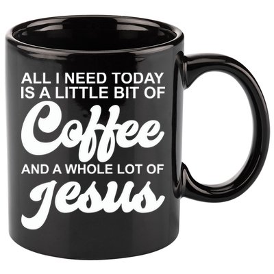All I Need Today Is A Little Bit Of Coffee And A Whole Lot Of Jesus 11oz C Handle Ceramic Mug