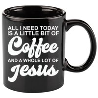 All I Need Today Is A Little Bit Of Coffee And A Whole Lot Of Jesus 11oz C Handle Ceramic Mug