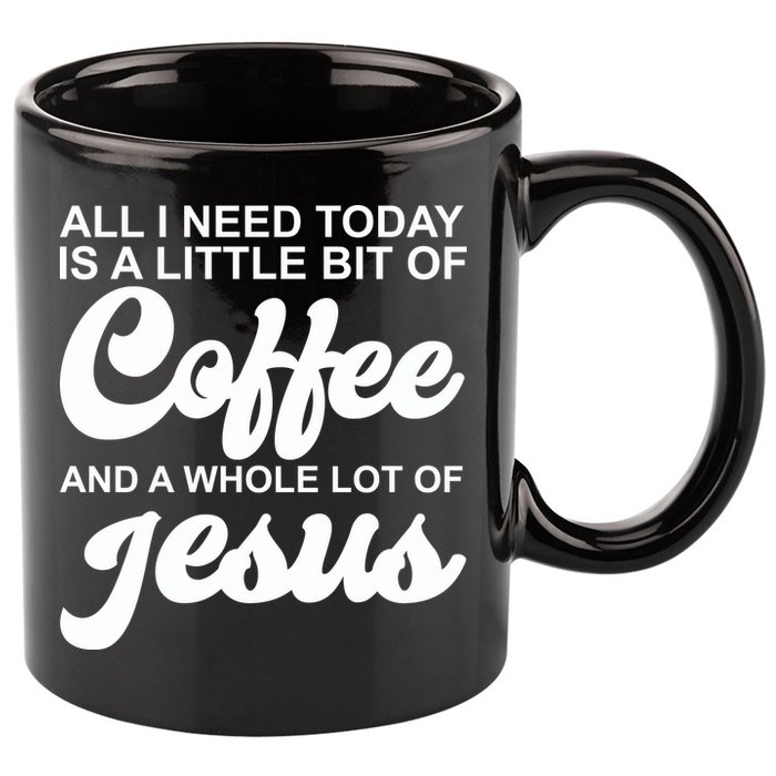 All I Need Today Is A Little Bit Of Coffee And A Whole Lot Of Jesus 11oz C Handle Ceramic Mug