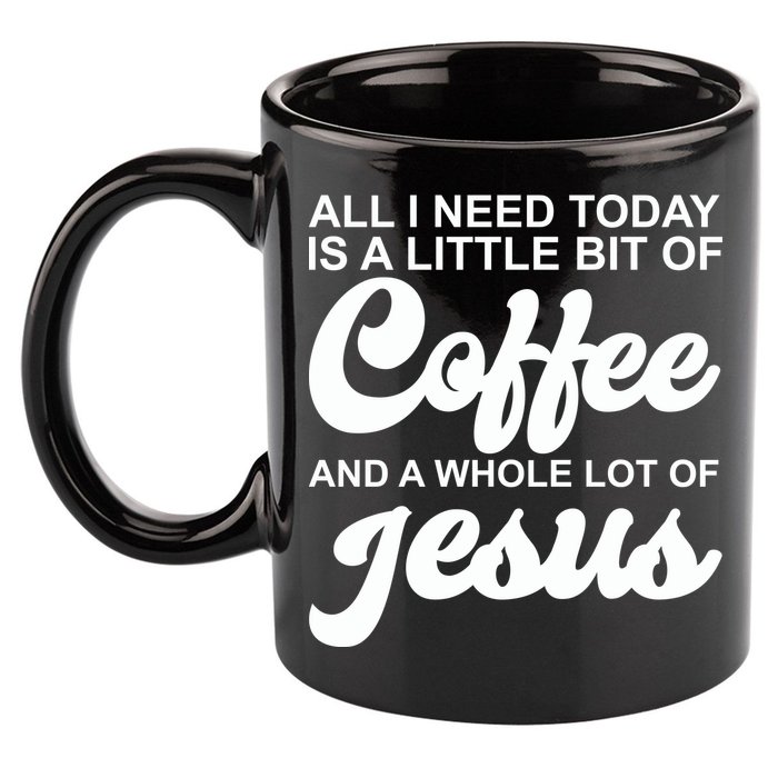 All I Need Today Is A Little Bit Of Coffee And A Whole Lot Of Jesus 11oz C Handle Ceramic Mug